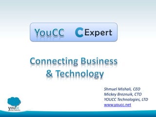 Shmuel Mishali, CEO
Mickey Breznuik, CTO
YOUCC Technologies, LTD
www.youcc.net
 