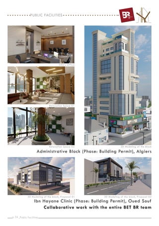 p. _
34
3D Modeling of the Block
Administrative Block (Phase: Building Permit), Algiers
CEO’s Office
Relaxation Space 01
Relaxation Space 02
Ibn Hayane Clinic (Phase: Building Permit), Oued Souf
3D Modeling of the block, Proposal 01
Collaborative work with the entire BET BR team
Public Facilities
PUBLIC FACILITIES
3D Modeling of the block, Proposal 02
 
