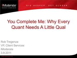 You Complete Me: Why Every Quant Needs A Little Qual Rob Tregenza VP, Client Services iModerate 3.9.2011 