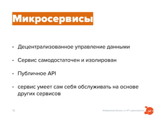 Избавляем бизнес от ИТ-зависимости
Микросервисы
• Децентрализованное управление данными
• Cервис самодостаточен и изолирован
• Публичное API
• сервис умеет сам себя обслуживать на основе
других сервисов
18
 