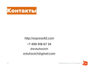 Избавляем бизнес от ИТ-зависимости
Контакты
37
http://express42.com
+7 499 918 67 34
@evtuhovich
evtuhovich@gmail.com
 