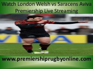 Watch London Welsh vs Saracens Aviva
Premiership Live Streaming
www.premiershiprugbyonline.com
 