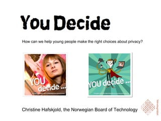 How can we help young people make the right choices about privacy? Christine Hafskjold, the Norwegian Board of Technology 