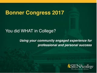 Bonner Congress 2017
You did WHAT in College?
Using your community engaged experience for
professional and personal success
 