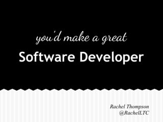 you'd make a great
Rachel Thompson
@RachelLTC
Software Developer
 