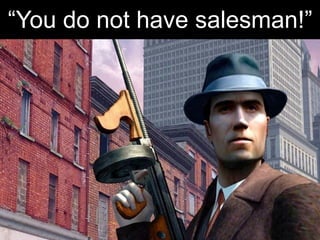 “You do not have salesman!”
 