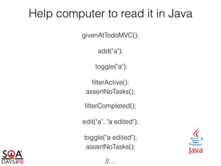 Help computer to read it in Java
givenAtTodoMVC();
add("a");
toggle("a");
ﬁlterActive();
assertNoTasks();
ﬁlterCompleted();
edit("a", "a edited");
toggle("a edited");
assertNoTasks();
//…
 