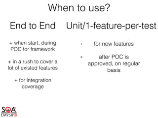 End to End Unit/1-feature-per-test
When to use?
+ when start, during
POC for framework
+ in a rush to cover a
lot of existed features
+ for integration
coverage
+ for new features
+ after POC is
approved, on regular
basis
 
