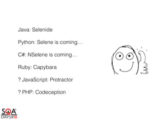 Java: Selenide
Python: Selene is coming…
C#: NSelene is coming…
Ruby: Capybara
? JavaScript: Protractor
? PHP: Codeception
 