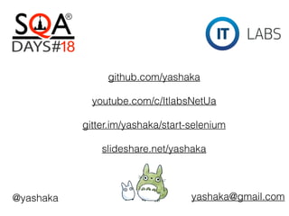github.com/yashaka
youtube.com/c/ItlabsNetUa
gitter.im/yashaka/start-selenium
slideshare.net/yashaka
yashaka@gmail.com@yashaka
 