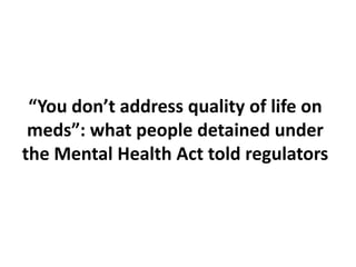“You don’t address quality of life on
 meds”: what people detained under
the Mental Health Act told regulators
 