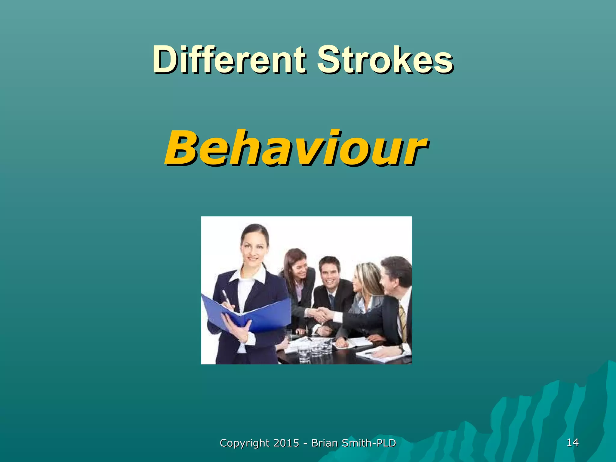 Different StrokesDifferent Strokes
Copyright 2015 - Brian Smith-PLDCopyright 2015 - Brian Smith-PLD 1414
BehaviourBehaviour
 