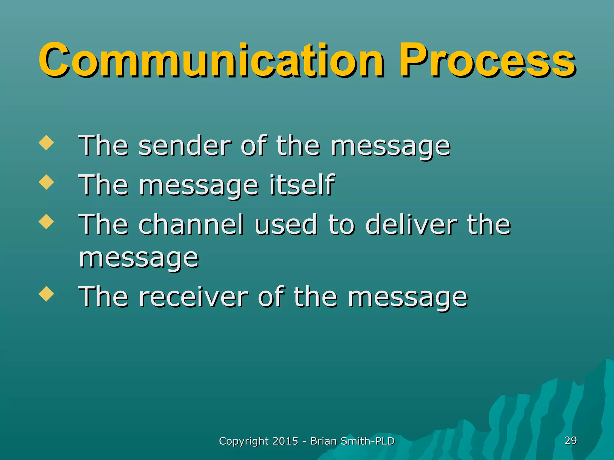 Copyright 2015 - Brian Smith-PLDCopyright 2015 - Brian Smith-PLD 2929
Communication ProcessCommunication Process
 The sender of the messageThe sender of the message
 The message itselfThe message itself
 The channel used to deliver theThe channel used to deliver the
messagemessage
 The receiver of the messageThe receiver of the message
 