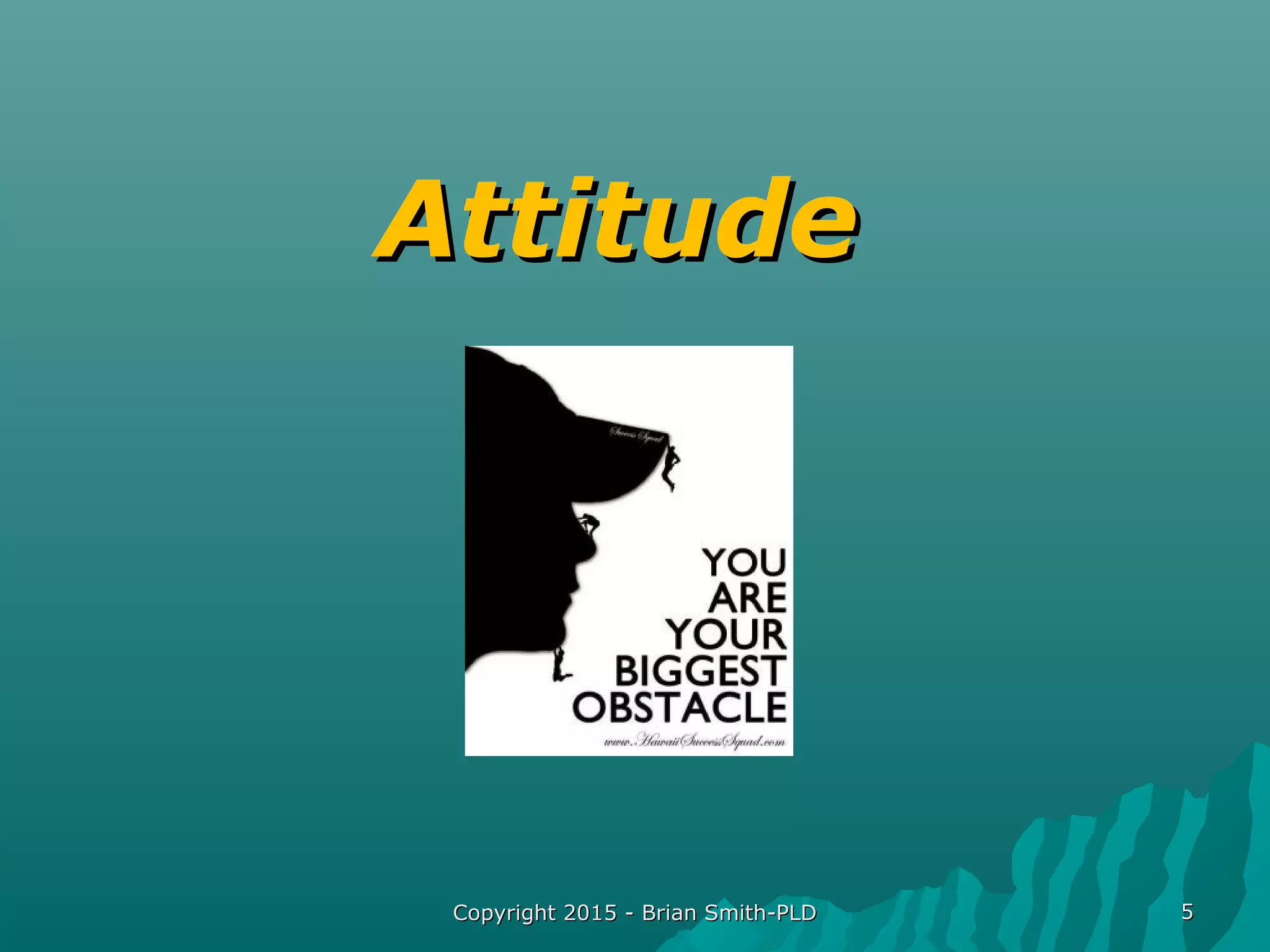 Copyright 2015 - Brian Smith-PLDCopyright 2015 - Brian Smith-PLD 55
AttitudeAttitude
 