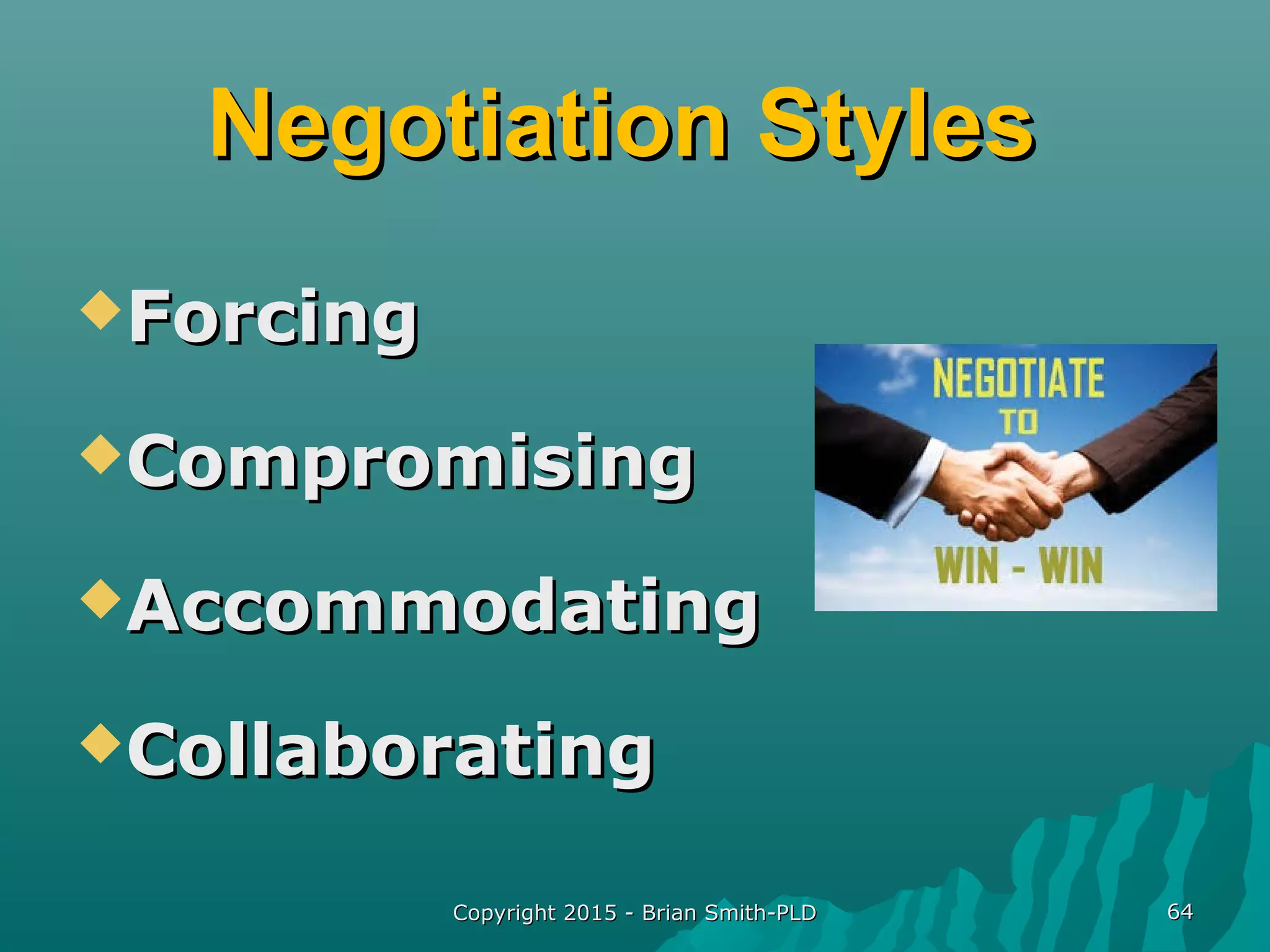 Negotiation StylesNegotiation Styles
ForcingForcing
CompromisingCompromising
AccommodatingAccommodating
CollaboratingCollaborating
Copyright 2015 - Brian Smith-PLDCopyright 2015 - Brian Smith-PLD 6464
 