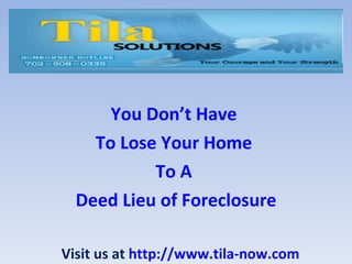 You Don’t Have  To Lose Your Home  To A  Deed Lieu of Foreclosure Visit us at  http://www.tila-now.com 