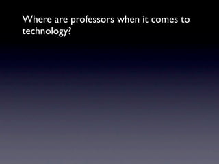 Where are professors when it comes to
technology?
 