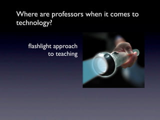 Where are professors when it comes to
technology?


   ﬂashlight approach
           to teaching
 
