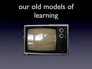our old models of
     learning
 