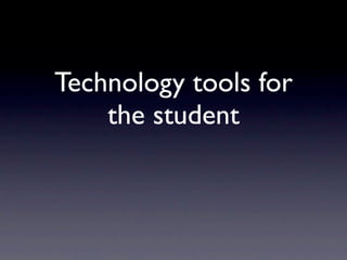 Technology tools for
    the student
 
