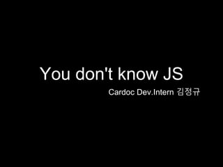 You don't know JS
Cardoc Dev.Intern 김정규
 