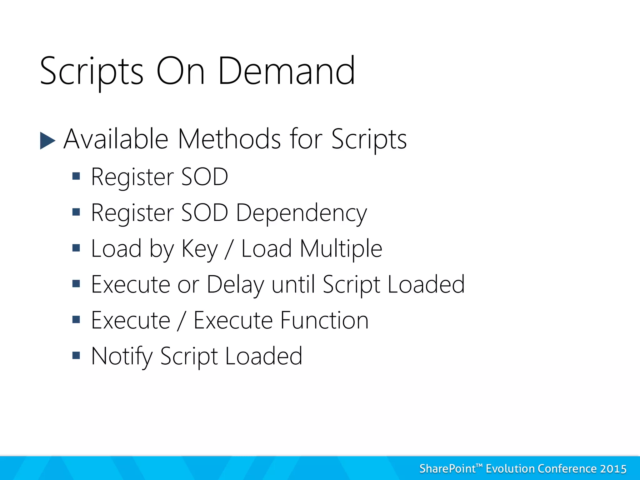 Scripts On Demand
 Available Methods for Scripts
 Register SOD
 Register SOD Dependency
 Load by Key / Load Multiple
 Execute or Delay until Script Loaded
 Execute / Execute Function
 Notify Script Loaded
 