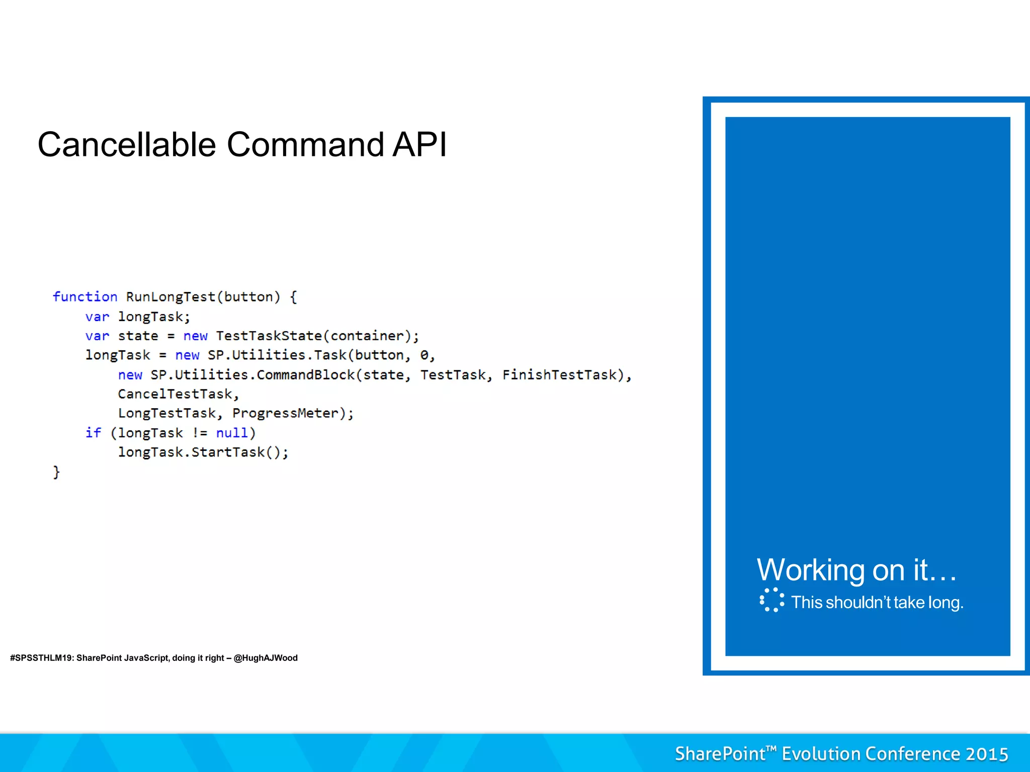 Cancellable Command API
Working on it…
This shouldn’t take long.
#SPSSTHLM19: SharePoint JavaScript, doing it right – @HughAJWood
 