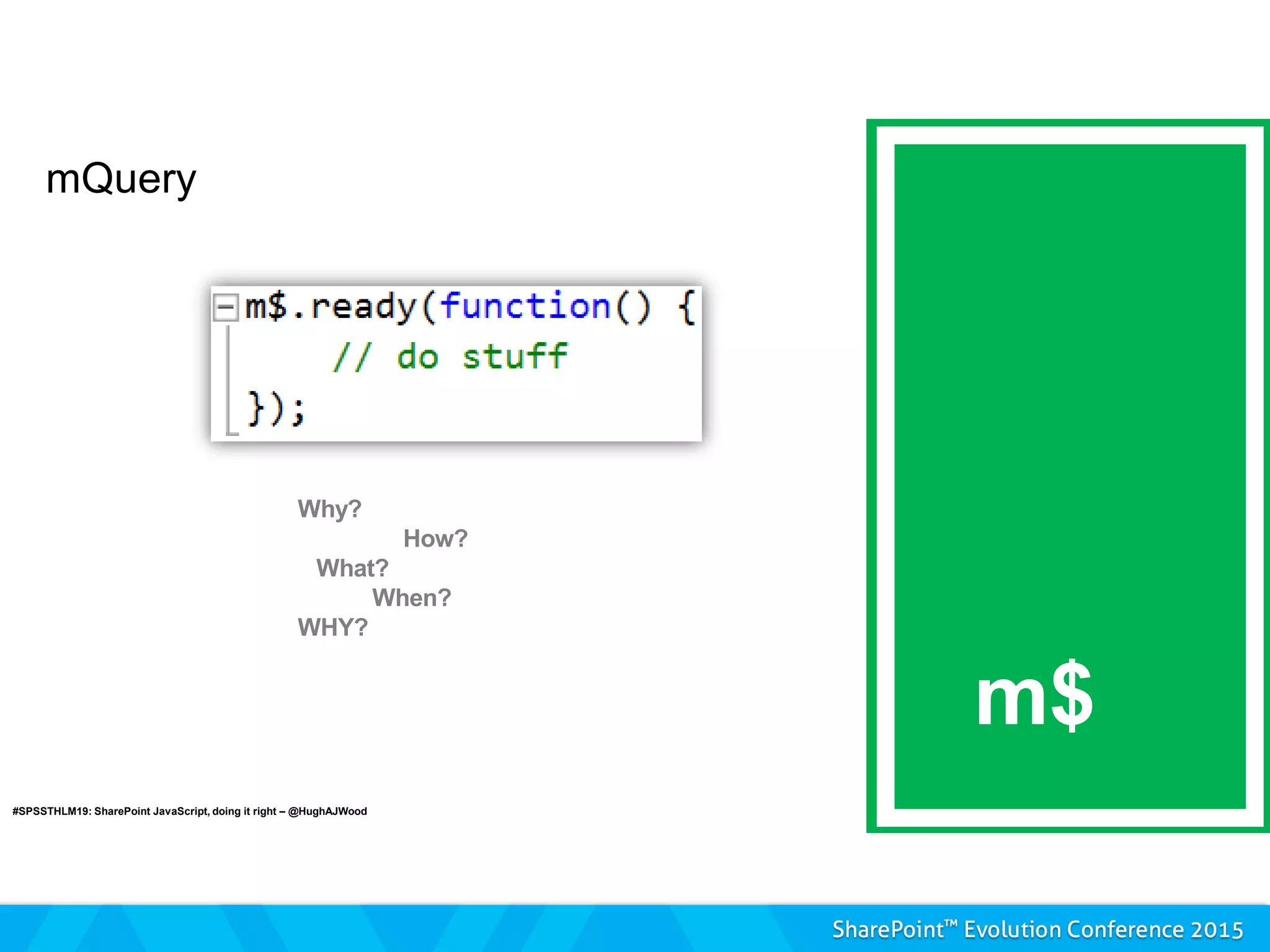 mQuery
m$
#SPSSTHLM19: SharePoint JavaScript, doing it right – @HughAJWood
 