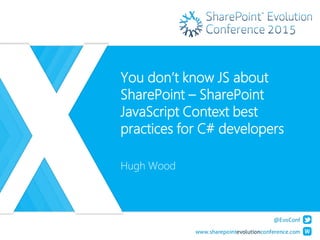 You don’t know JS about
SharePoint – SharePoint
JavaScript Context best
practices for C# developers
Hugh Wood
 
