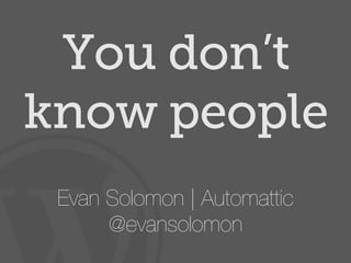You don’t
know people
 Evan Solomon | Automattic
      @evansolomon
 