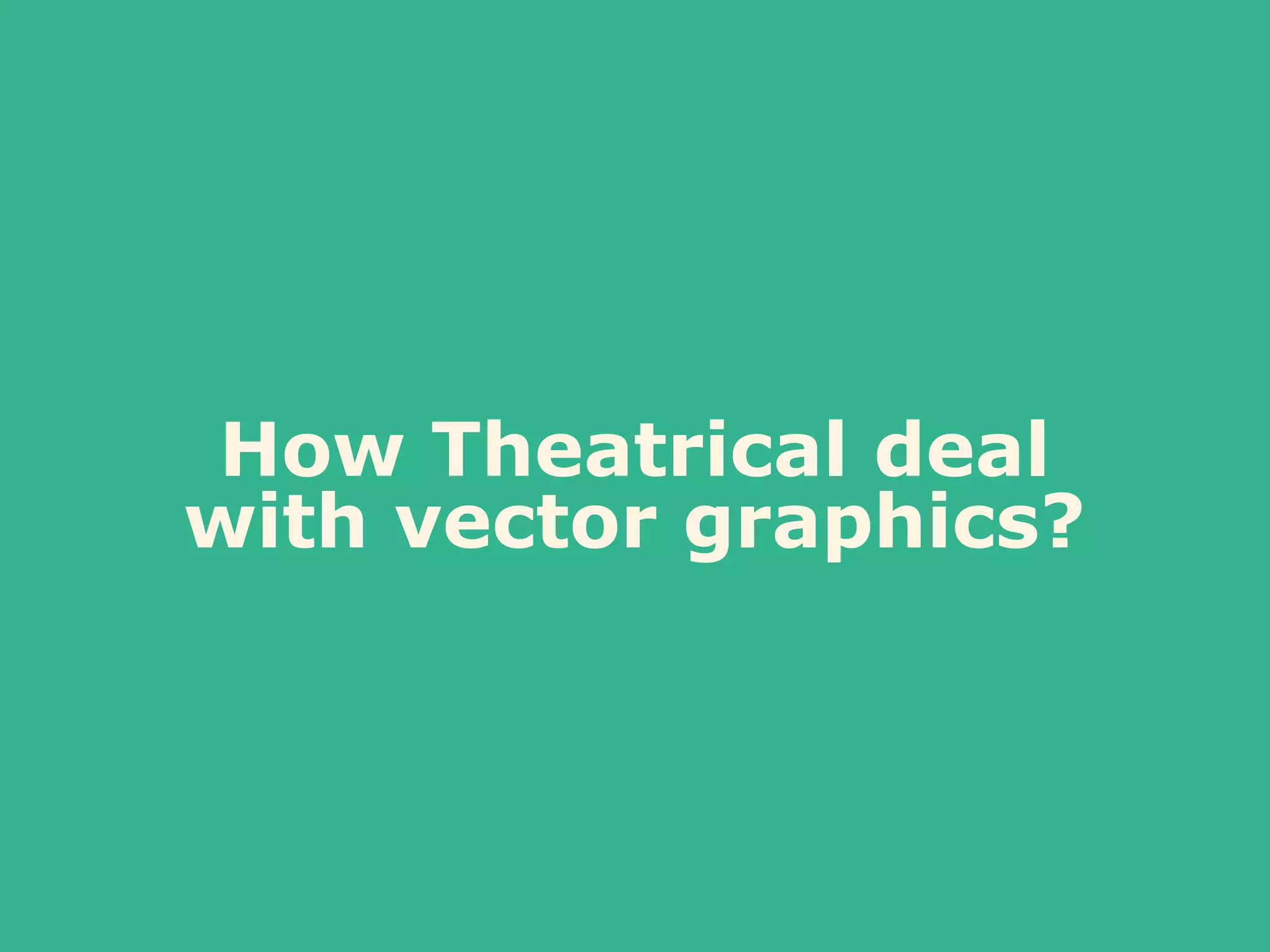 How Theatrical deal
with vector graphics?
 