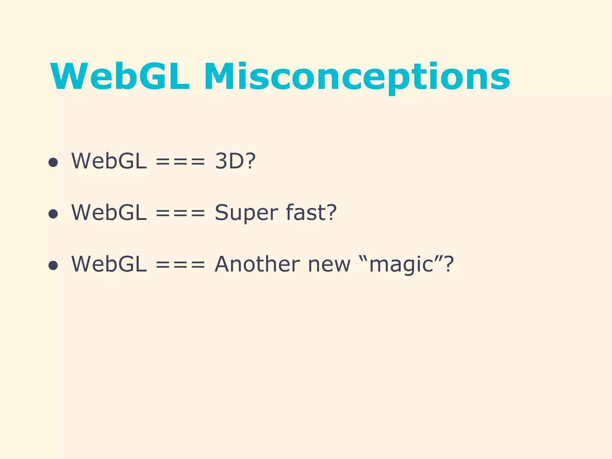 WebGL Misconceptions
● WebGL === 3D?
● WebGL === Super fast?
● WebGL === Another new “magic”?
 