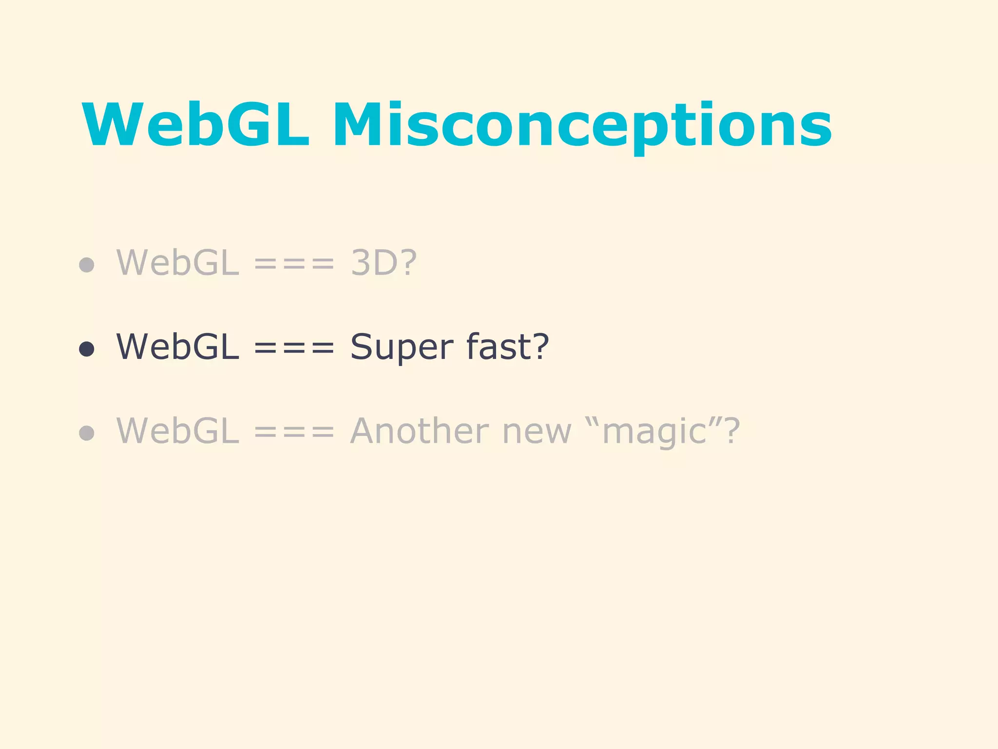 WebGL Misconceptions
● WebGL === 3D?
● WebGL === Super fast?
● WebGL === Another new “magic”?
 