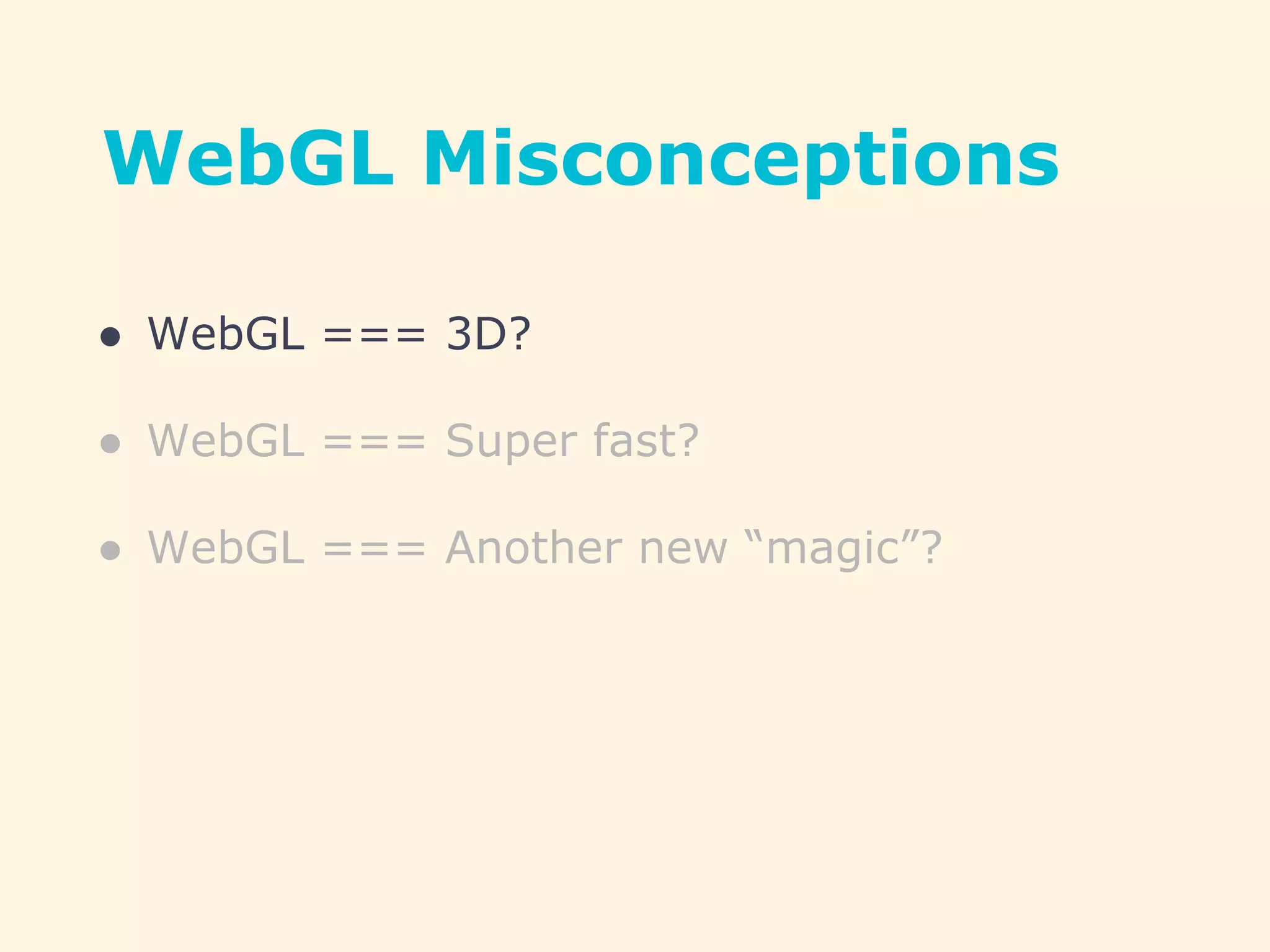 WebGL Misconceptions
● WebGL === 3D?
● WebGL === Super fast?
● WebGL === Another new “magic”?
 