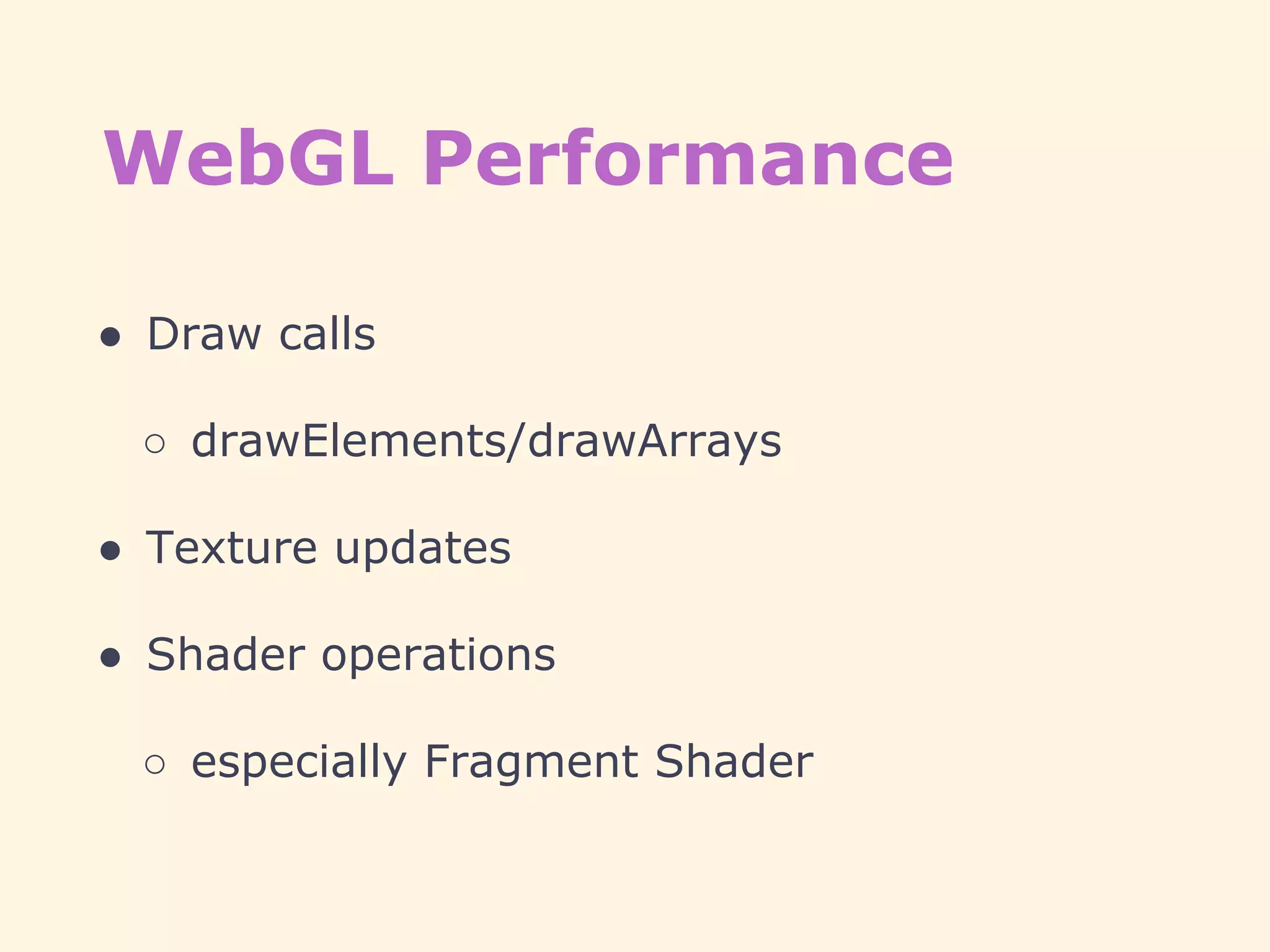 WebGL Performance
● Draw calls
○ drawElements/drawArrays
● Texture updates
● Shader operations
○ especially Fragment Shader
 