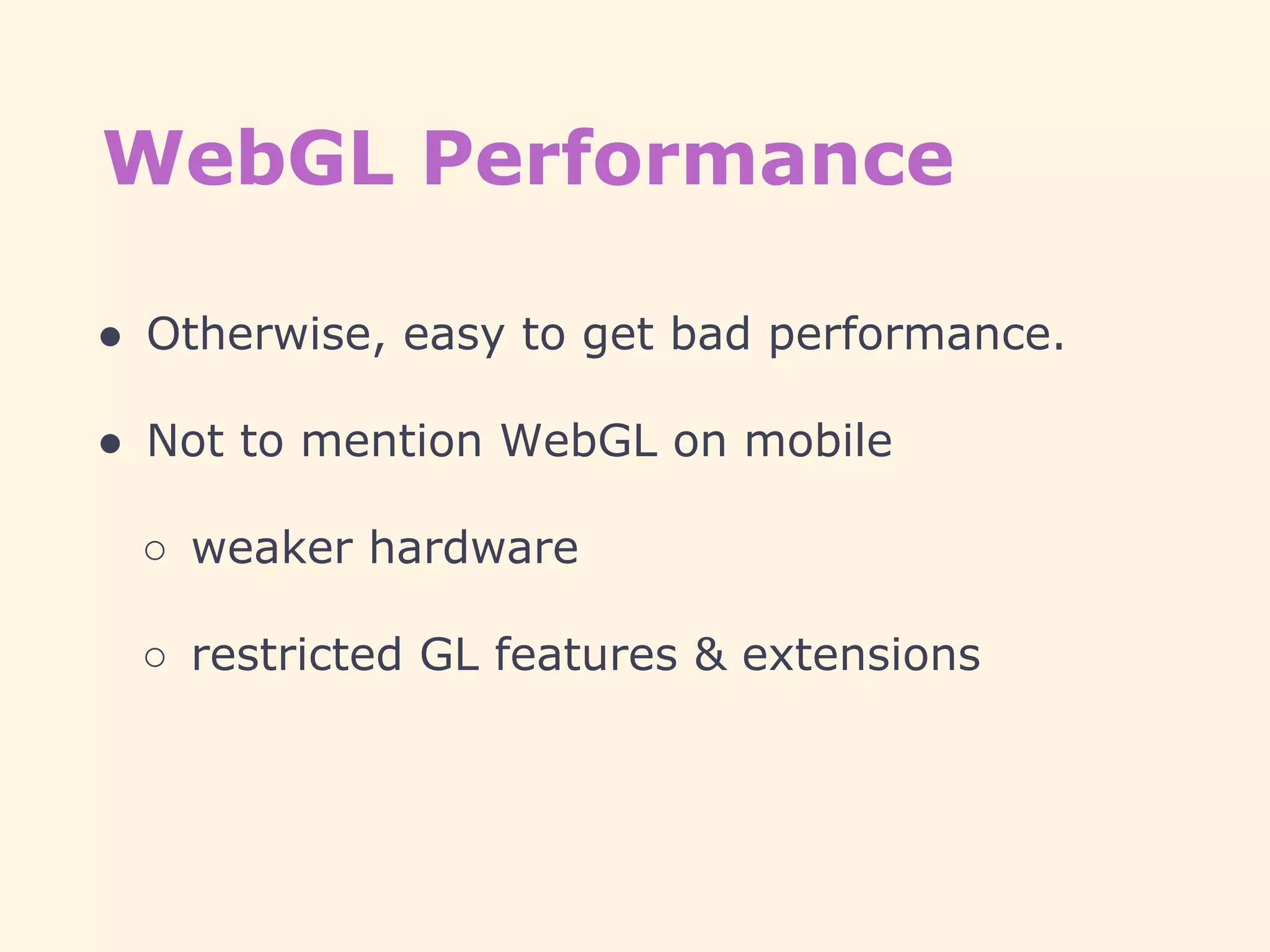 WebGL Performance
● Otherwise, easy to get bad performance.
● Not to mention WebGL on mobile
○ weaker hardware
○ restricted GL features & extensions
 