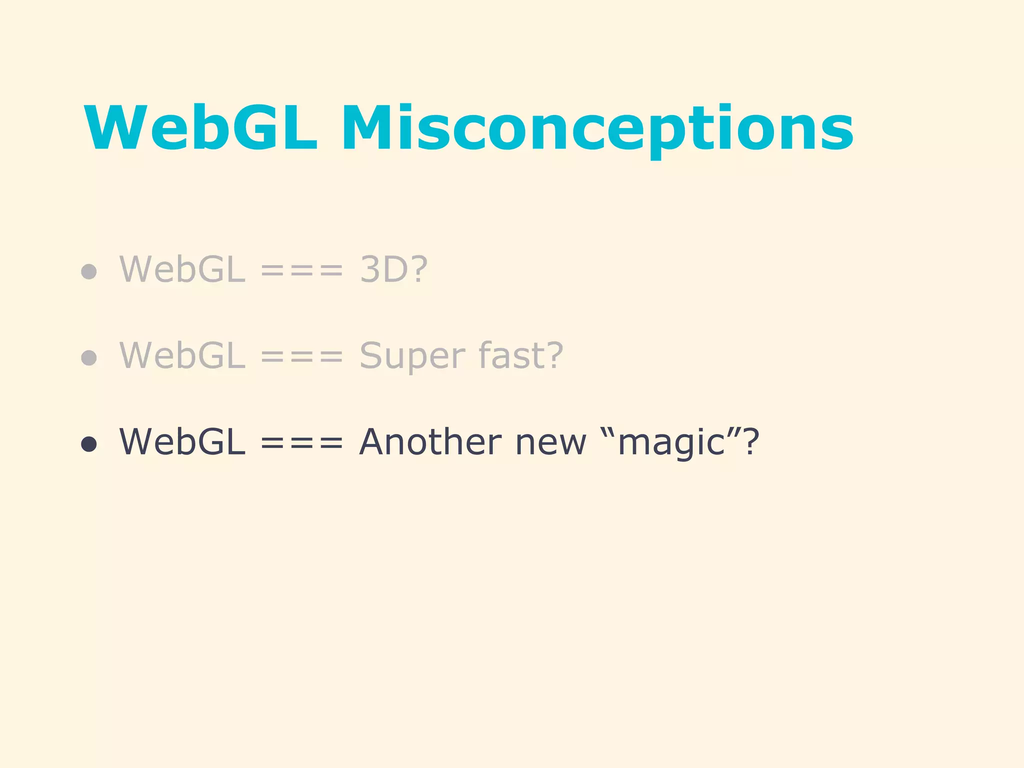 WebGL Misconceptions
● WebGL === 3D?
● WebGL === Super fast?
● WebGL === Another new “magic”?
 