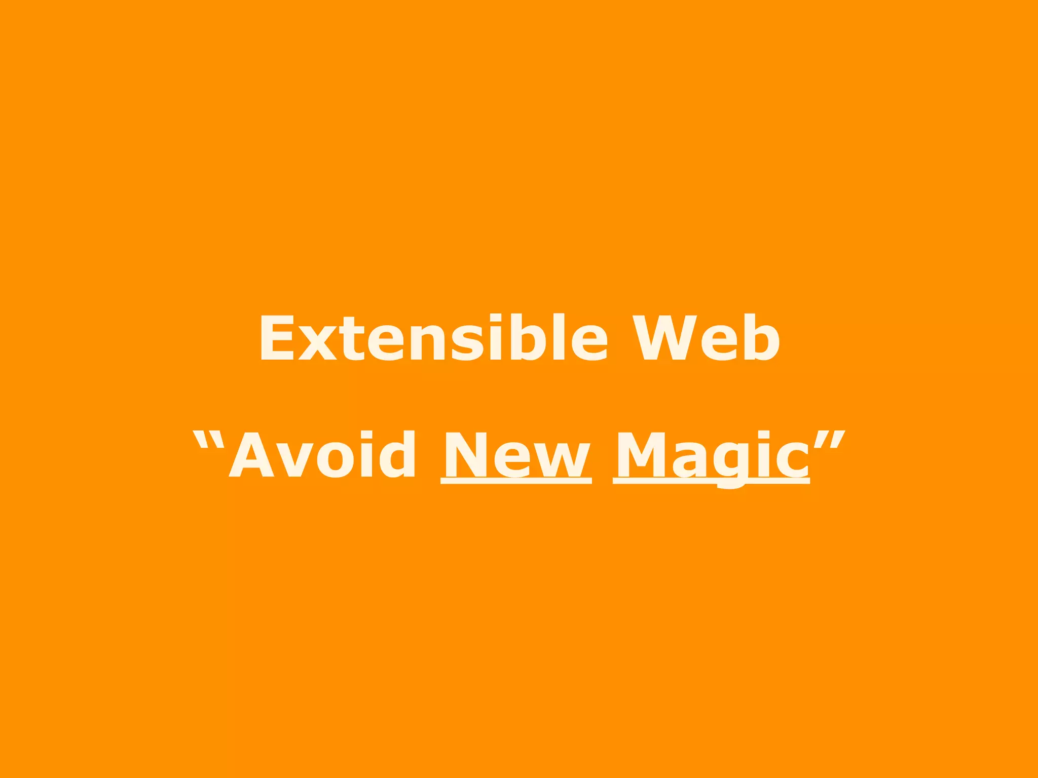 Extensible Web
“Avoid New Magic”
 