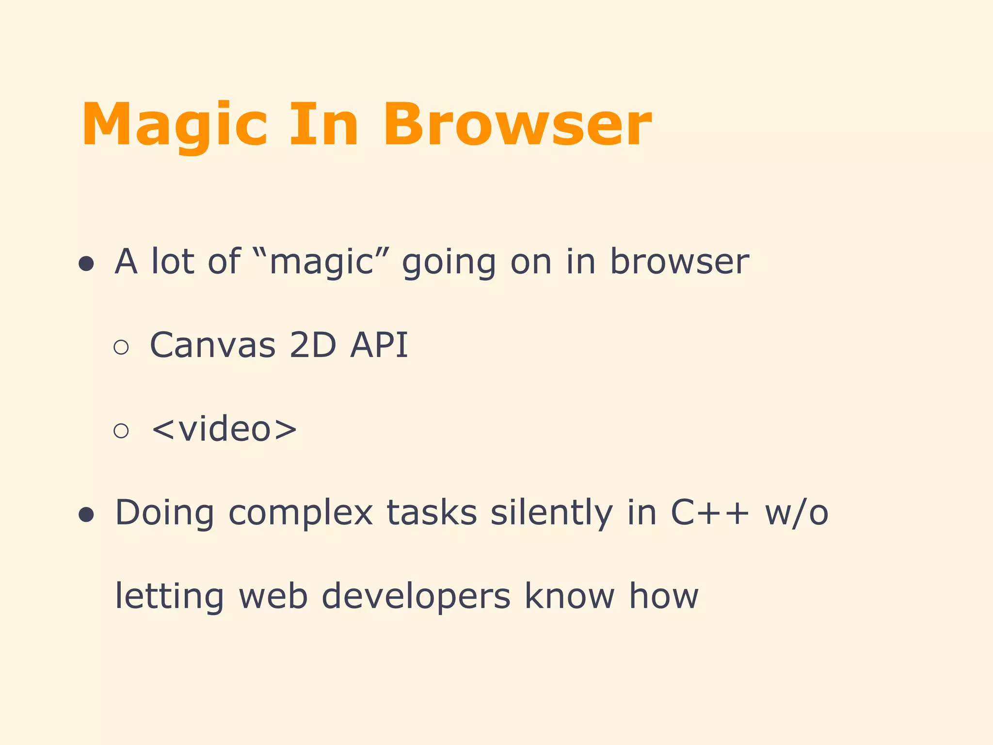 Magic In Browser
● A lot of “magic” going on in browser
○ Canvas 2D API
○ <video>
● Doing complex tasks silently in C++ w/o
letting web developers know how
 