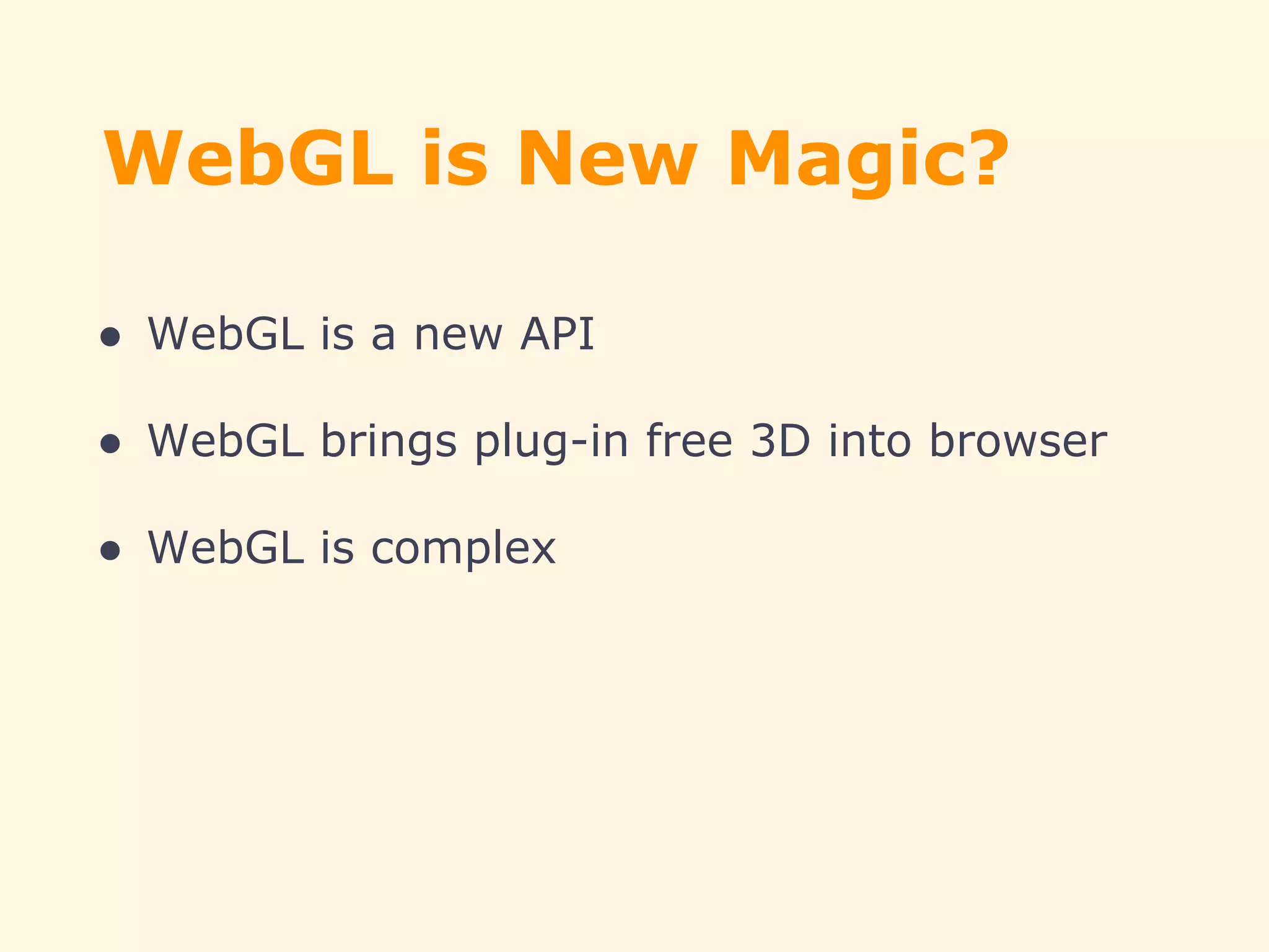 WebGL is New Magic?
● WebGL is a new API
● WebGL brings plug-in free 3D into browser
● WebGL is complex
 