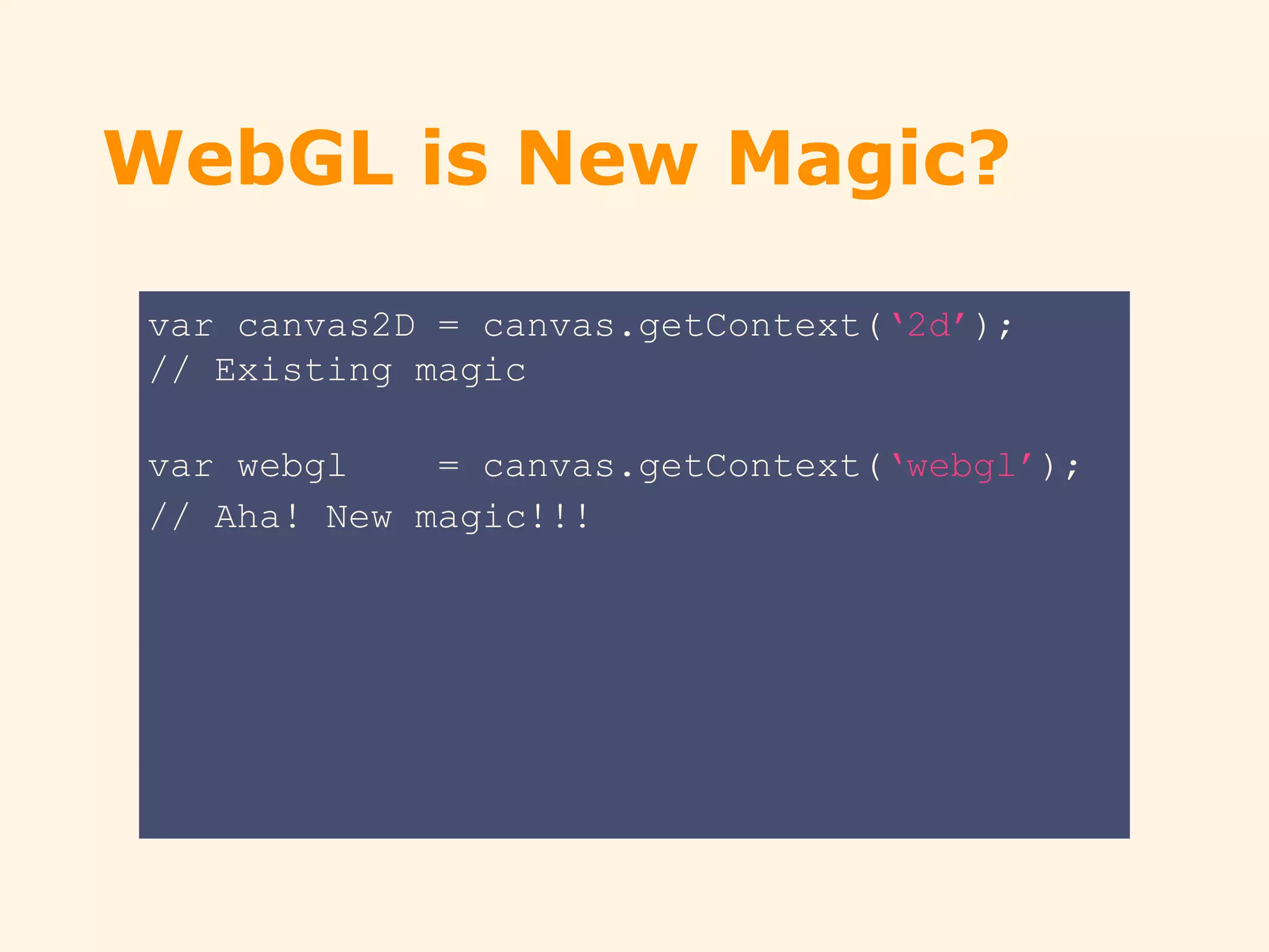 WebGL is New Magic?
var canvas2D = canvas.getContext(‘2d’);
// Existing magic
var webgl = canvas.getContext(‘webgl’);
// Aha! New magic!!!
 