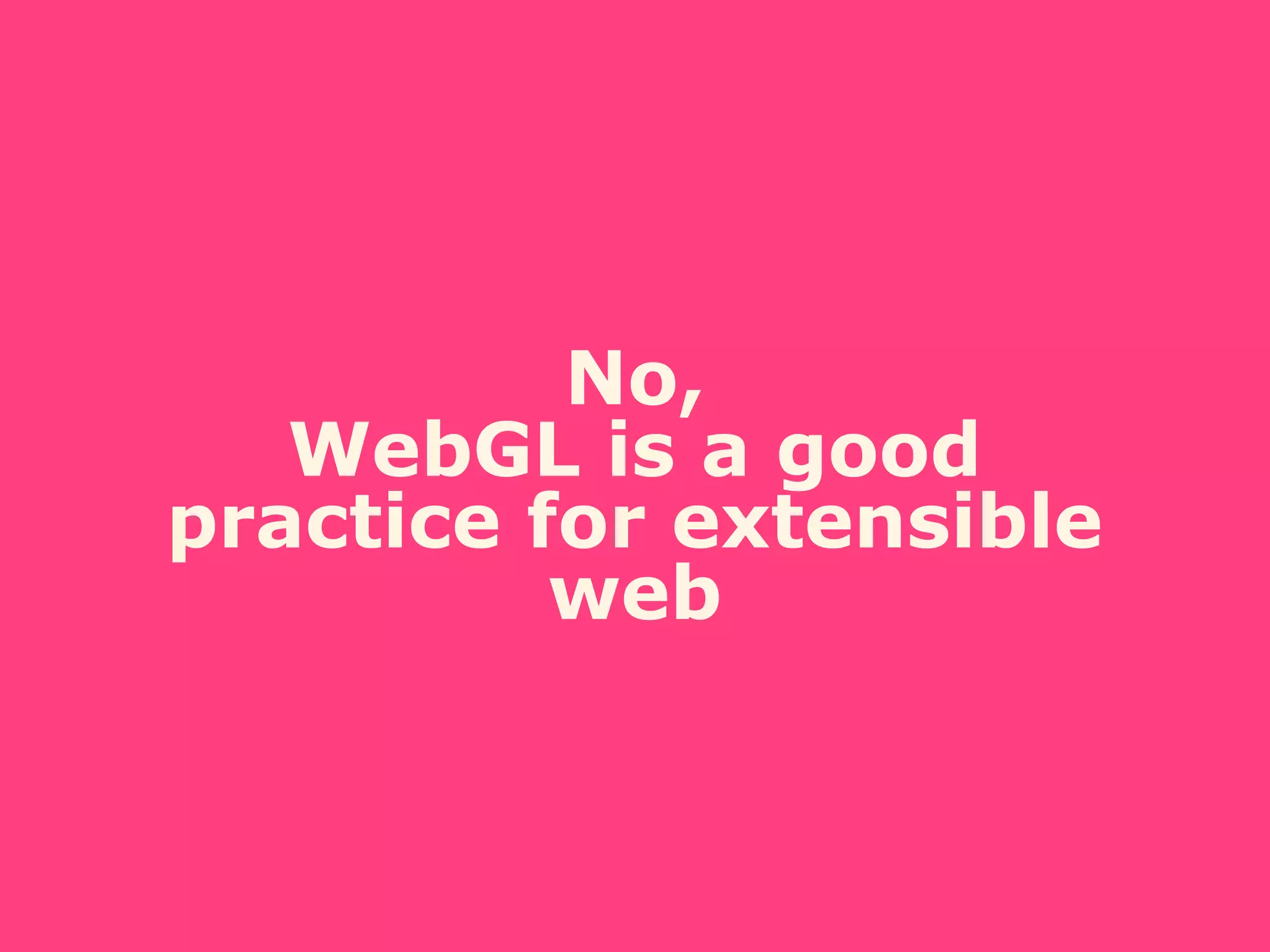 No,
WebGL is a good
practice for extensible
web
 