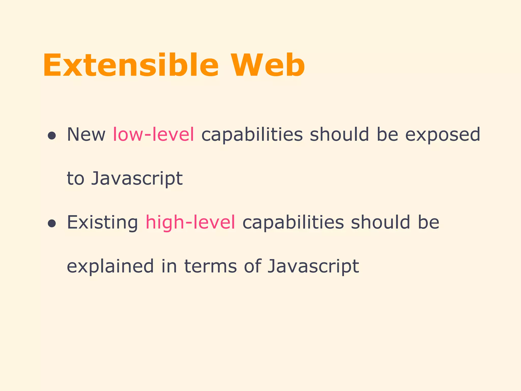 Extensible Web
● New low-level capabilities should be exposed
to Javascript
● Existing high-level capabilities should be
explained in terms of Javascript
 