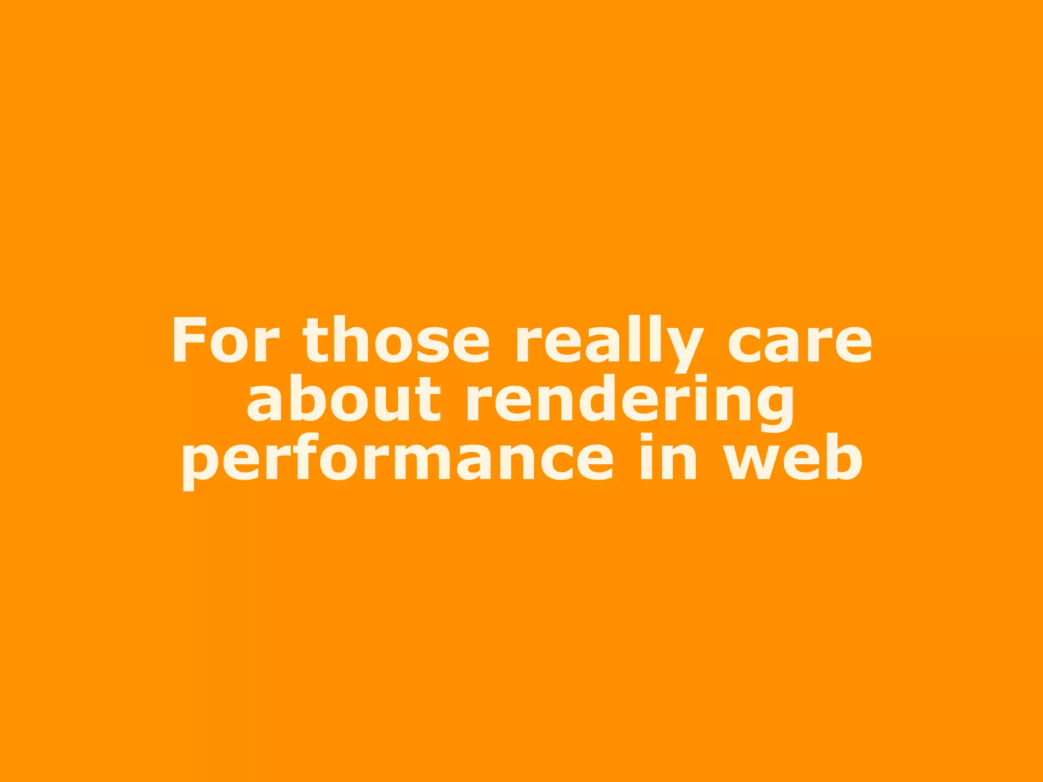 For those really care
about rendering
performance in web
 