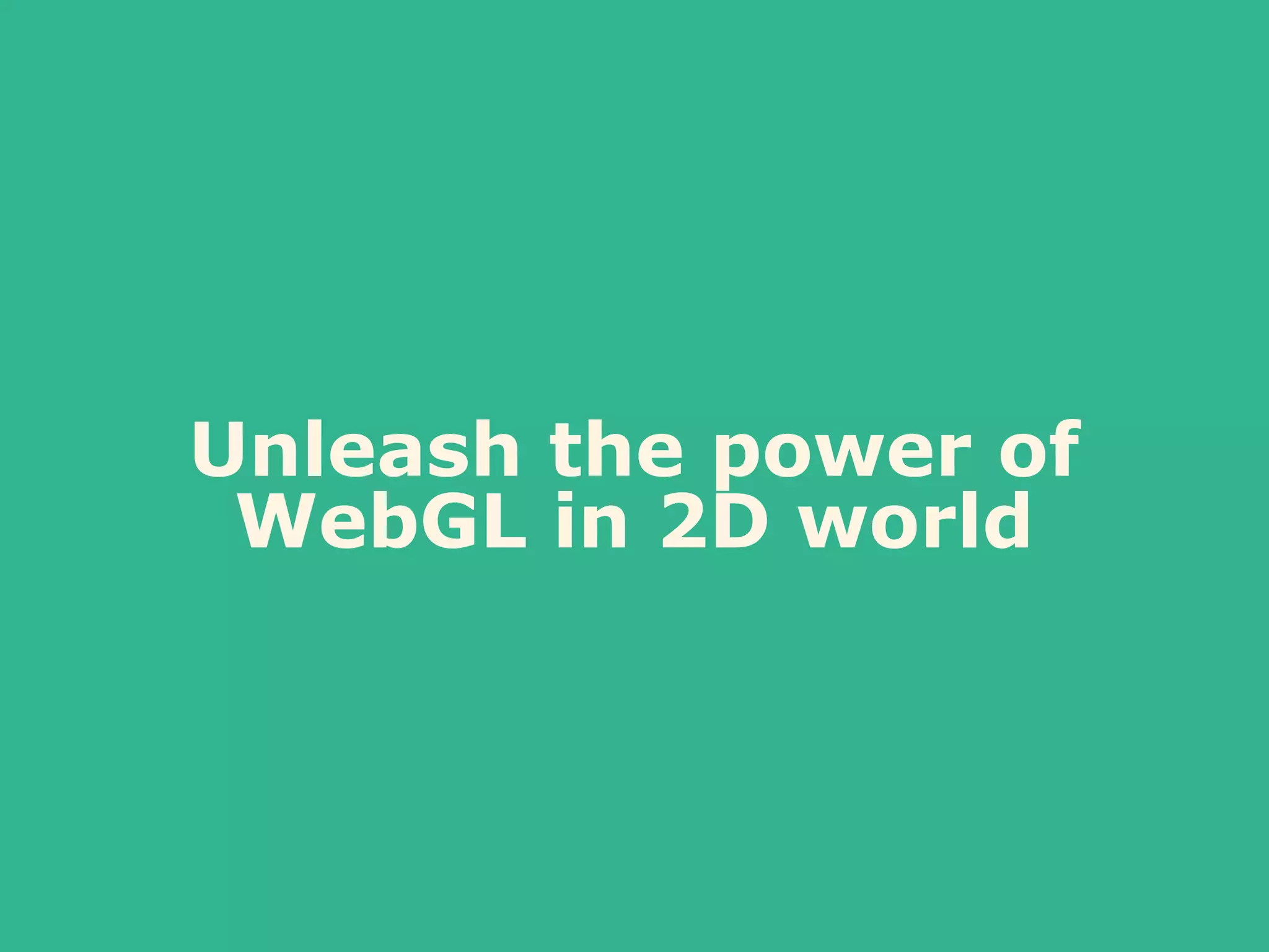 Unleash the power of
WebGL in 2D world
 