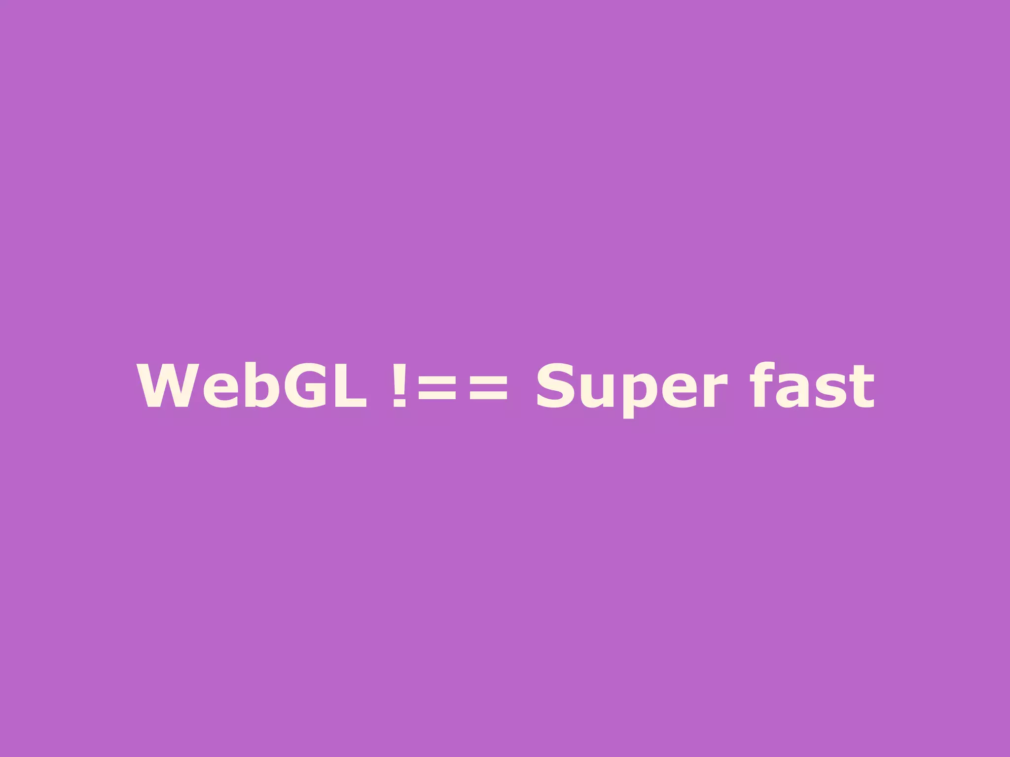 WebGL !== Super fast
 