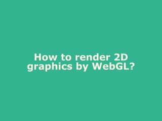 How to render 2D
graphics by WebGL?
 