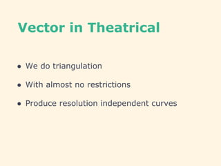 Vector in Theatrical
● We do triangulation
● With almost no restrictions
● Produce resolution independent curves
 