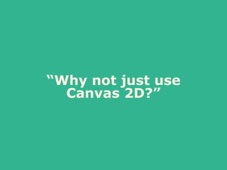 “Why not just use
Canvas 2D?”
 