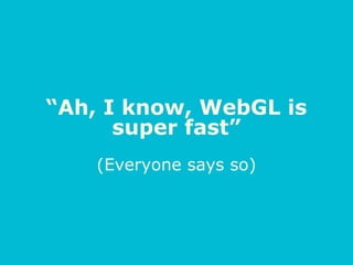 “Ah, I know, WebGL is
super fast”
(Everyone says so)
 